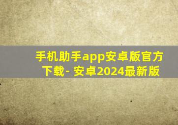 手机助手app安卓版官方下载- 安卓2024最新版